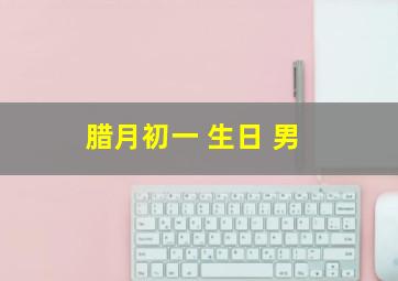 腊月初一 生日 男